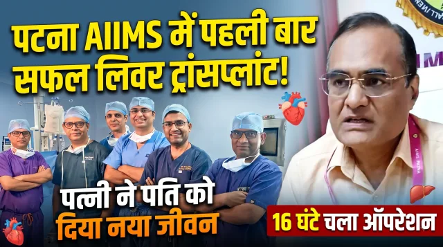 पटना एम्स में पहली बार सफल लिवर ट्रांसप्लांट: पत्नी ने पति को दिया नया जीवन, 16 घंटे चला ऑपरेशन
