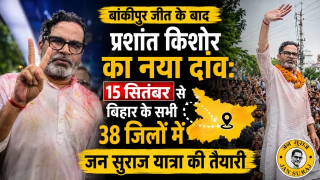 बांकीपुर जीत के बाद प्रशांत किशोर का नया दांव: 15 सितंबर से बिहार के सभी 38 जिलों में जन सुराज यात्रा की तैयारी